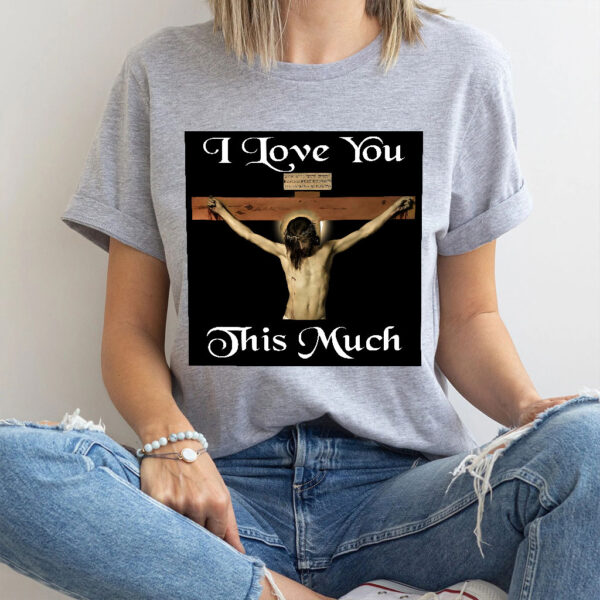 i love you this much jesus shirt