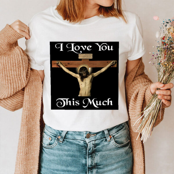 i love you this much jesus shirt