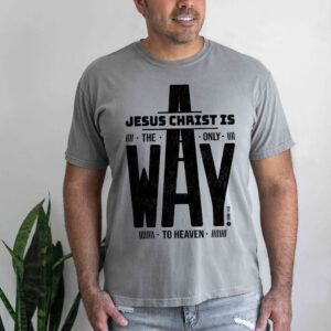 jesus is the only way t shirt