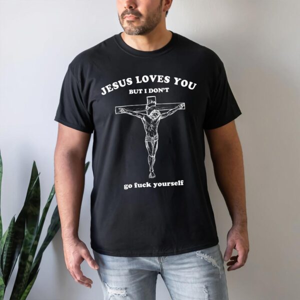 jesus loves you so i dont have to shirt