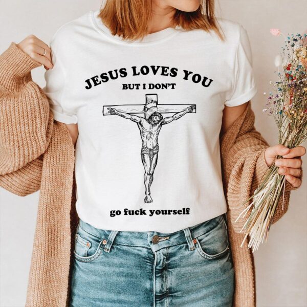 jesus love you but i don't shirt