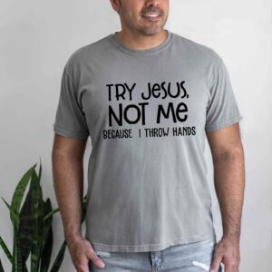 try jesus not me cause i throw hands shirt