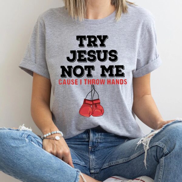 try jesus not me cause i throw hands shirt