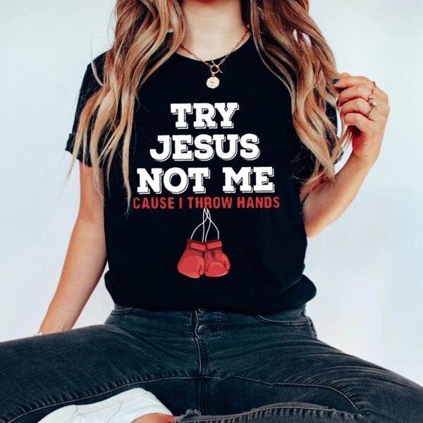 try jesus not me cause i throw hands shirt