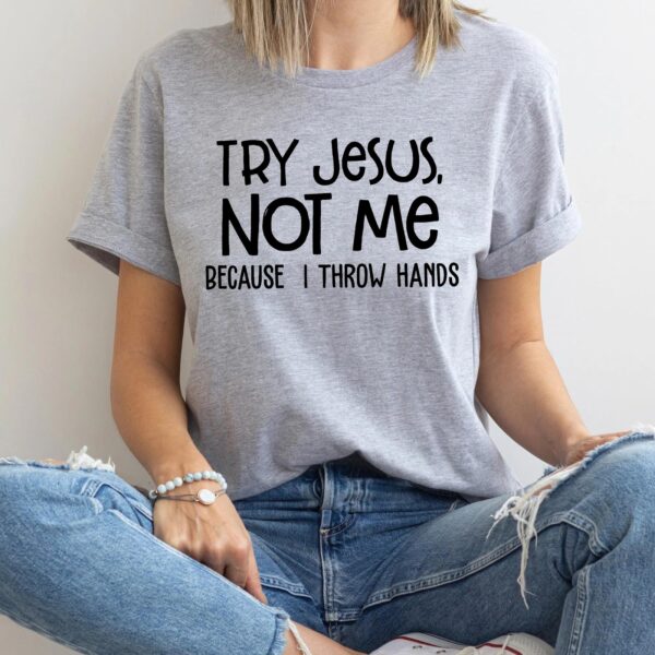 try jesus not me cause i throw hands shirt