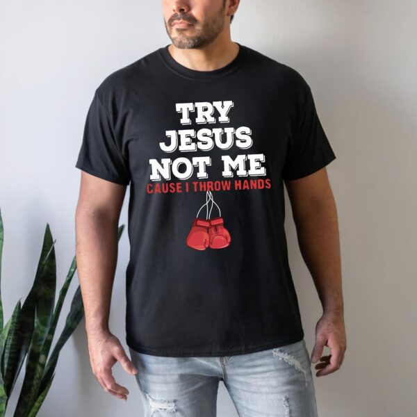 try jesus not me cause i throw hands shirt