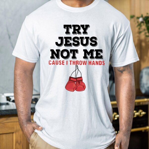 try jesus not me cause i throw hands shirt