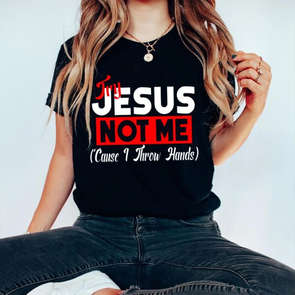 try jesus not me shirt