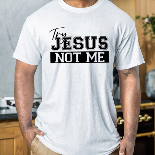 try jesus not me shirt