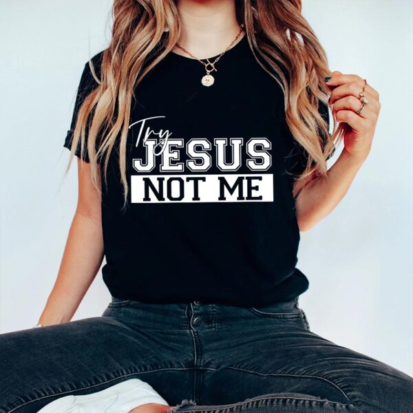 try jesus not me shirt