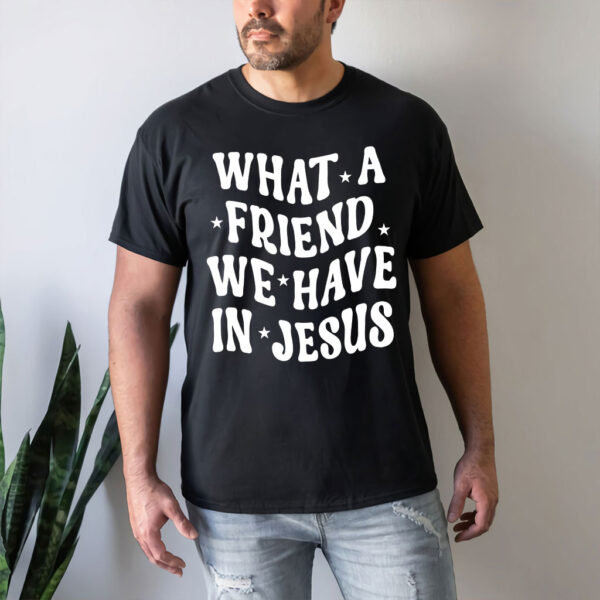 what a friend we have in jesus t shirt