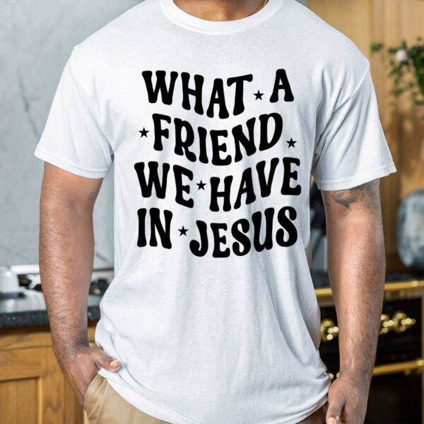 what a friend we have in jesus t shirt