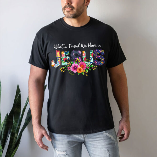 what a friend we have in jesus t shirt