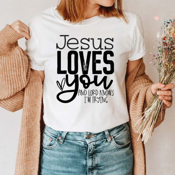 jesus loves you and im trying shirt