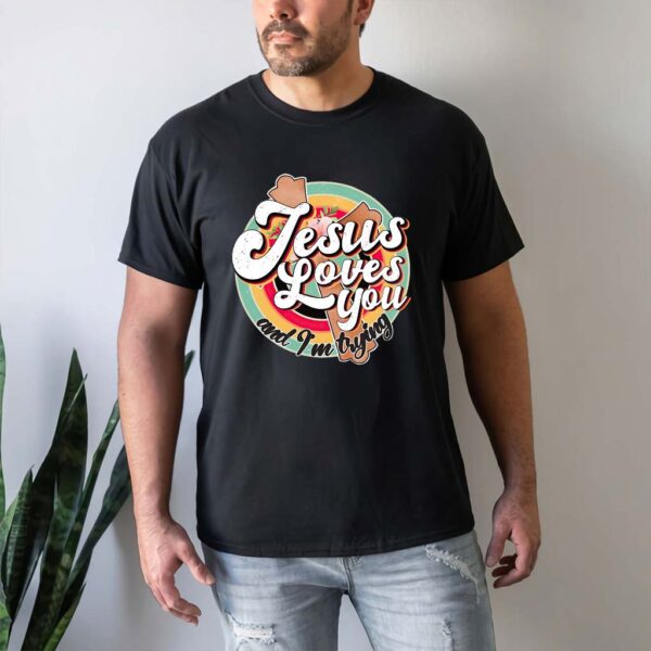 jesus loves you and im trying shirt