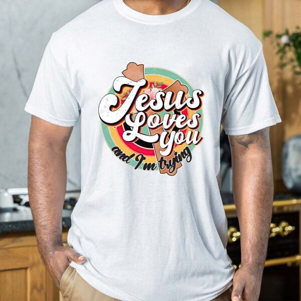 jesus loves you and im trying shirt