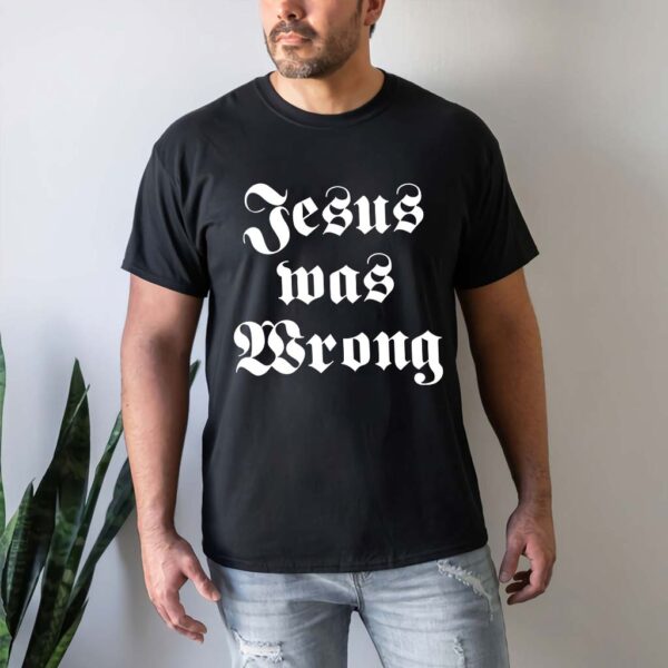 jesus was wrong t shirt