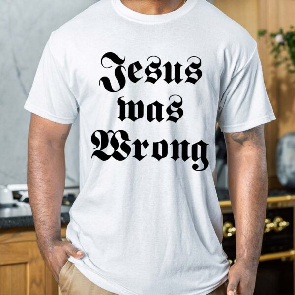 jesus was wrong t shirt