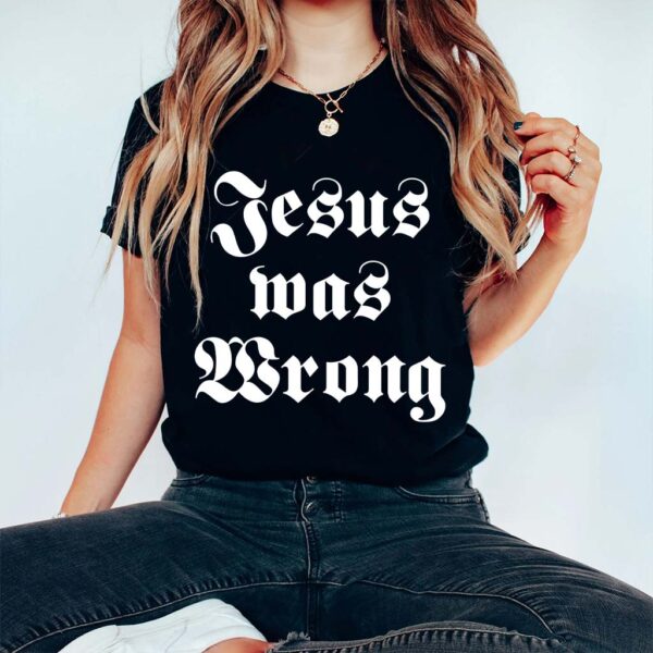 jesus was wrong shirt