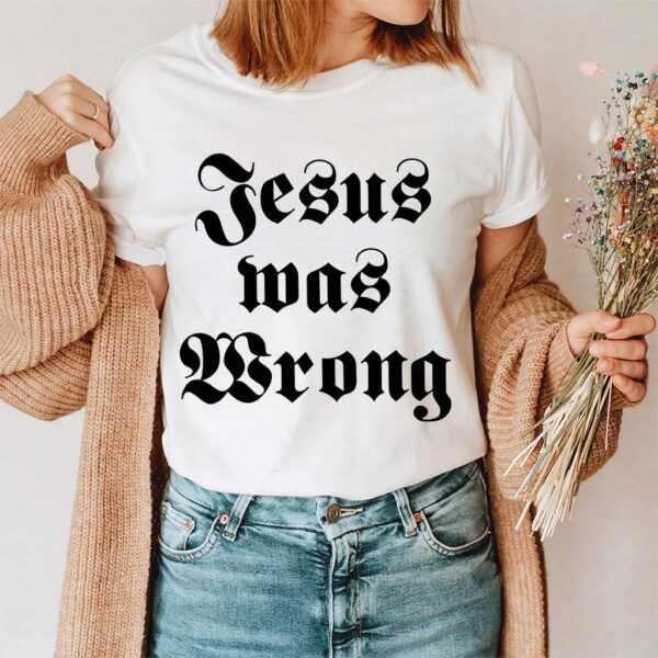 jesus was wrong shirt