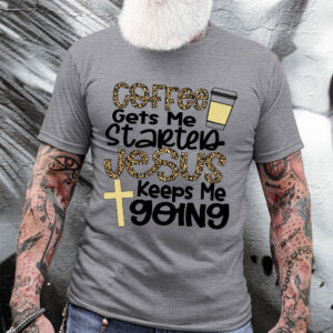 coffee gets me started jesus keeps me going shirt