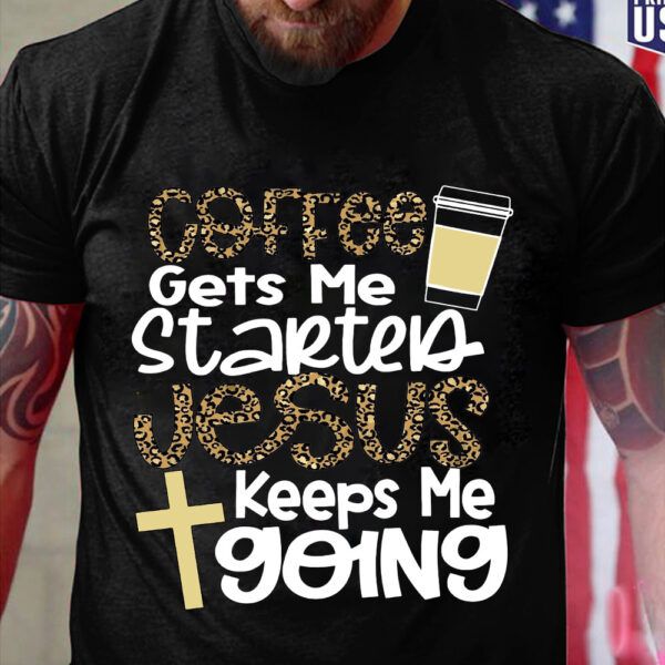 coffee gets me started jesus keeps me going shirt