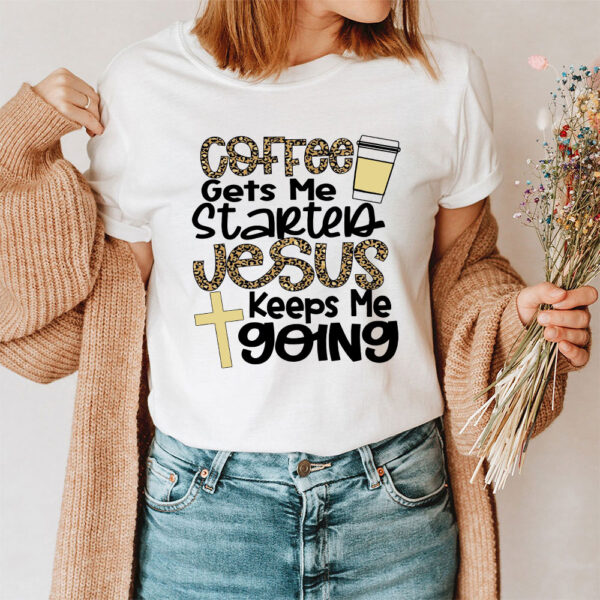 coffee gets me started jesus keeps me going shirt