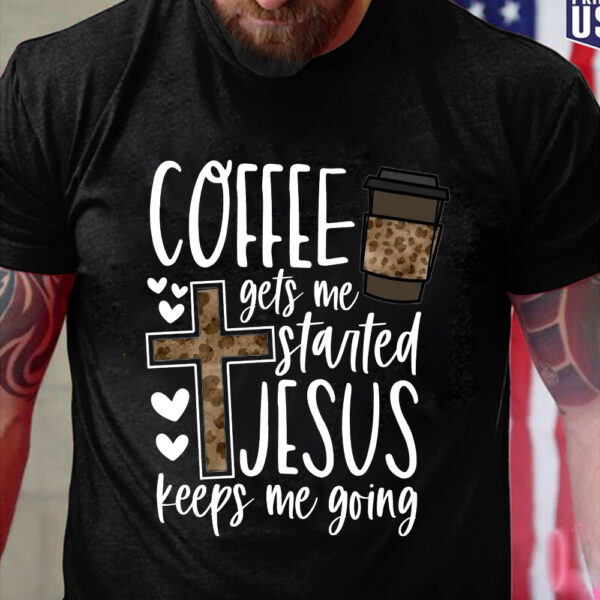 coffee gets me started jesus keeps me going shirt