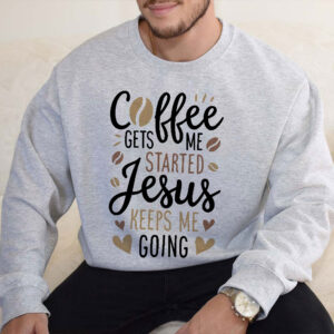 coffee gets me started jesus keeps me going sweatshirt