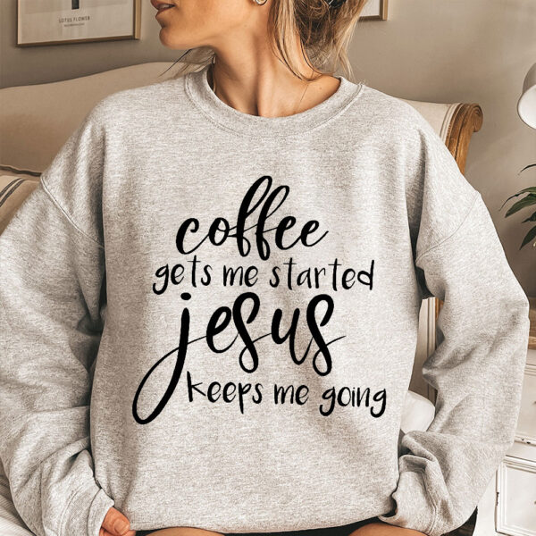 coffee gets me started jesus keeps me going sweatshirt