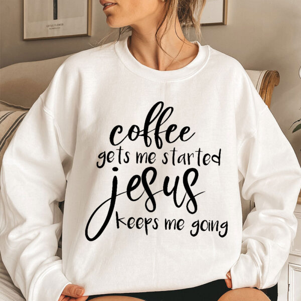 coffee gets me started jesus keeps me going sweatshirt