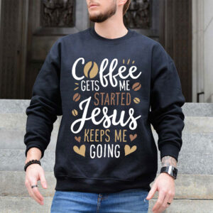 coffee gets me started jesus keeps me going sweatshirt