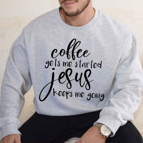 coffee gets me started jesus keeps me going sweatshirt