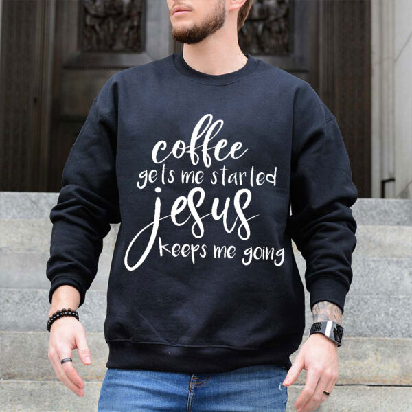 coffee gets me started jesus keeps me going sweatshirt