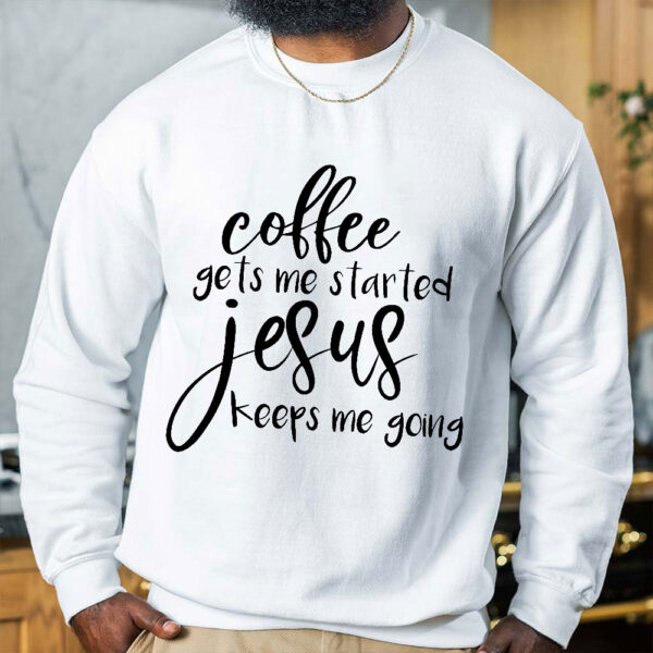 coffee gets me started jesus keeps me going sweatshirt