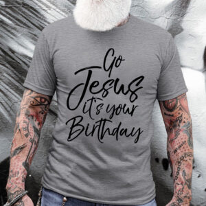 go jesus it's your birthday shirt