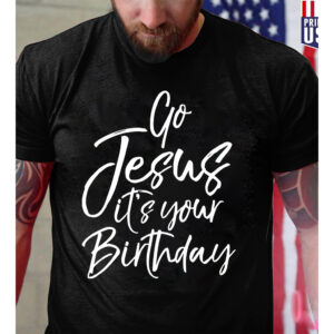 go jesus it's your birthday shirt