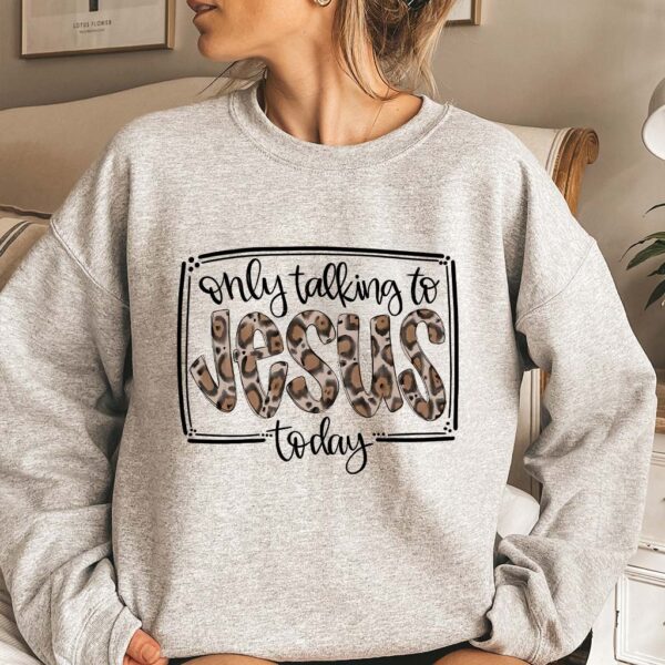 im only talking to jesus today sweatshirt