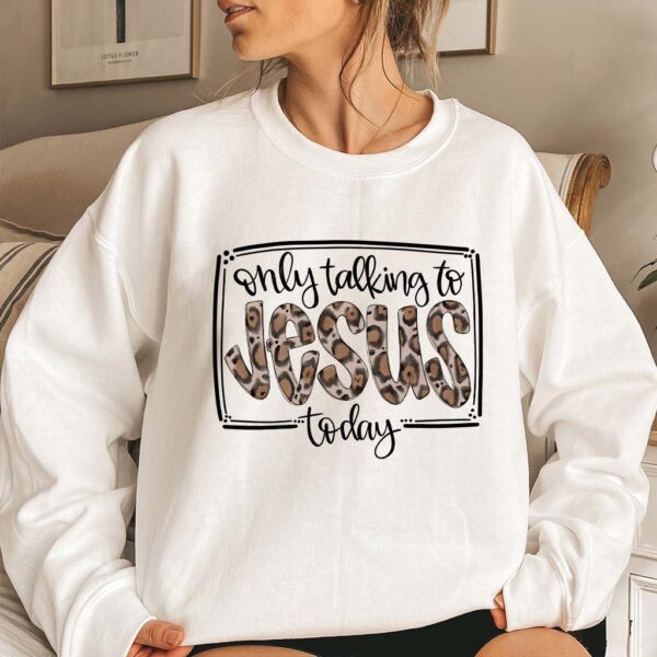 im only talking to jesus today sweatshirt