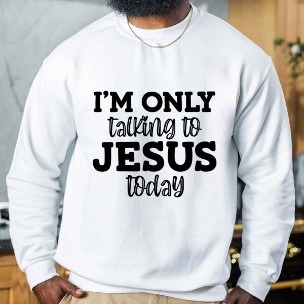 im only talking to jesus today sweatshirt