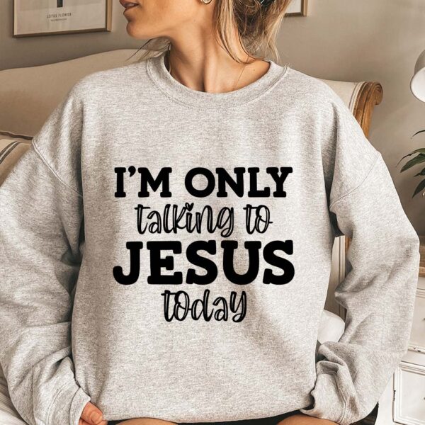 im only talking to jesus today sweatshirt