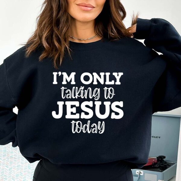 im only talking to jesus today sweatshirt