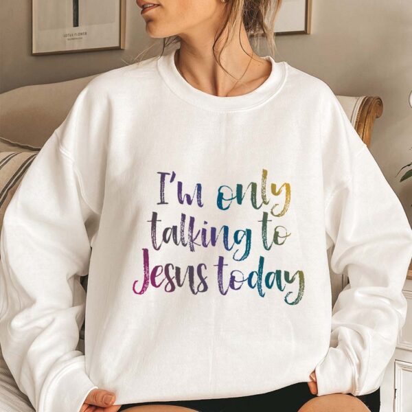 im only talking to jesus today sweatshirt