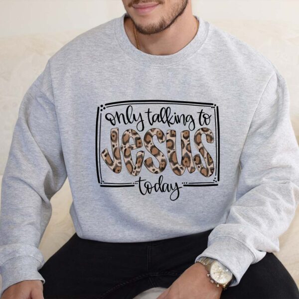 im only talking to jesus today sweatshirt