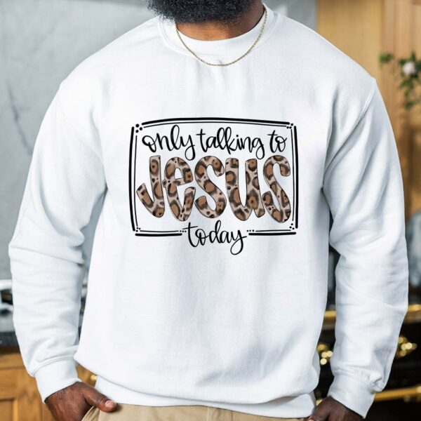 im only talking to jesus today sweatshirt