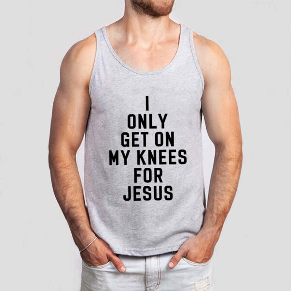 i only get on my knees for jesus tank top