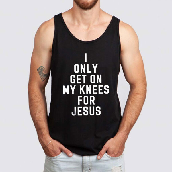 i only get on my knees for jesus tank top