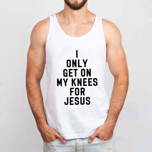 i only get on my knees for jesus tank top