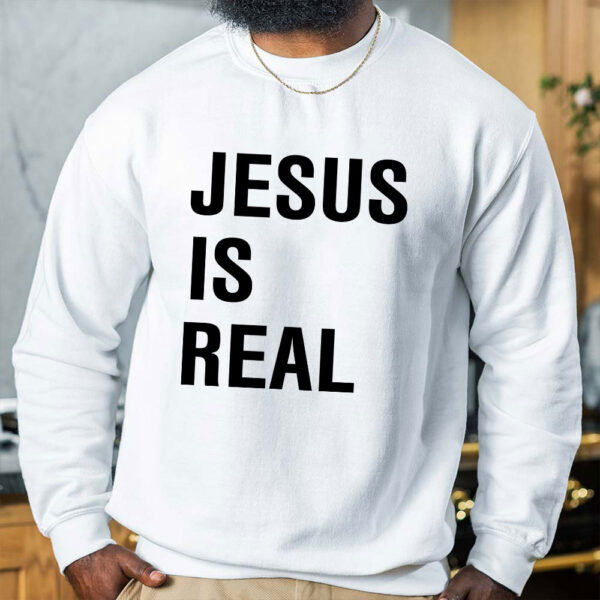 jesus is real sweatshirt