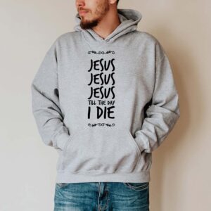 jesus jesus jesus till the day i die hoodie